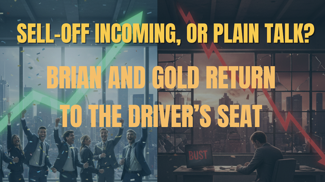 Sell-Off Incoming, or Plain Talk? Brian and Gold Return to the Driver's Seat