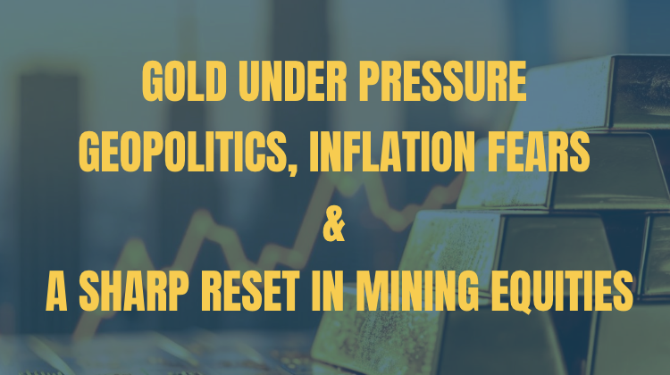 Gold Under Pressure: Geopolitics, Inflation Fears, and a Sharp Reset in Mining Equities