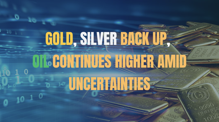 Gold, Silver Back Up, Oil Continues Higher amid Uncertainties