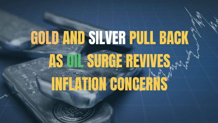 Gold and Silver Pull Back as Oil Surge Revives Inflation Concerns