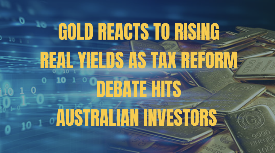 Gold Reacts to Rising Real Yields As Tax Reform Debate Hits Australian Investors