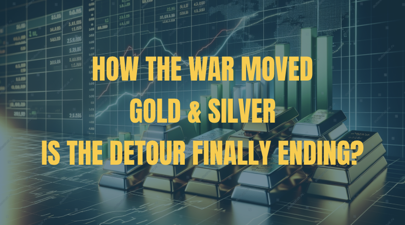 How the War Moved Gold & Silver. Is the Detour Finally Ending?