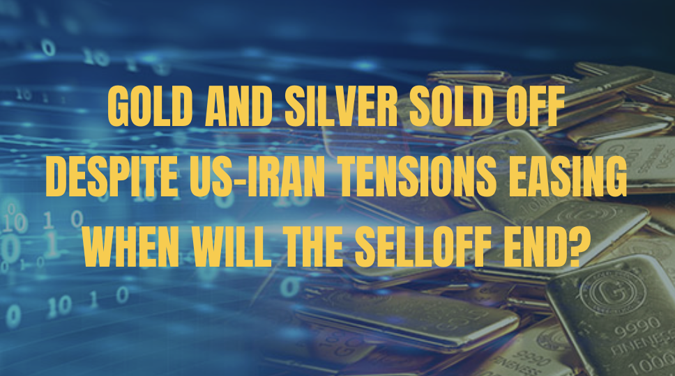 Gold and Silver Sold Off Despite US-Iran Tensions Easing — When Will the Selloff End and What Will Put the Floor In?