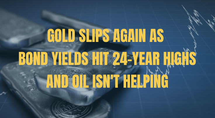 Gold Slips Again as Bond Yields Hit 24-Year Highs, and Oil Isn't Helping