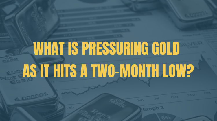 What Is Pressuring Gold as It Hits a Two-Month Low?